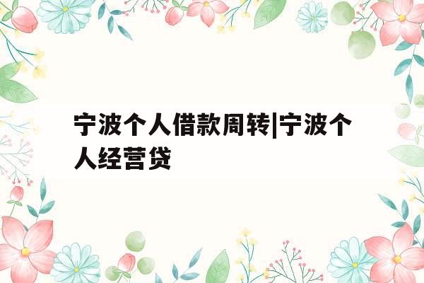 宁波个人借款周转|宁波个人经营贷