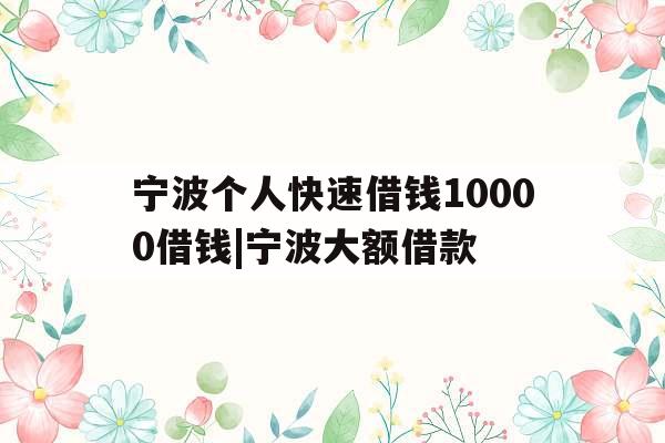 宁波个人快速借钱10000借钱|宁波大额借款