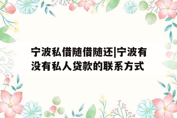 宁波私借随借随还|宁波有没有私人贷款的联系方式