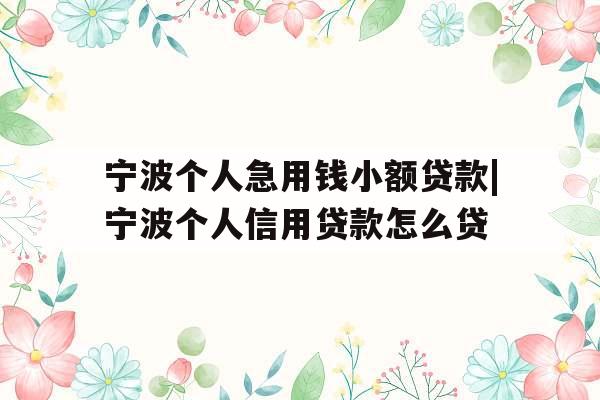 宁波个人急用钱小额贷款|宁波个人信用贷款怎么贷