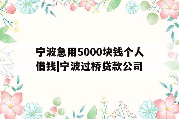宁波急用5000块钱个人借钱|宁波过桥贷款公司