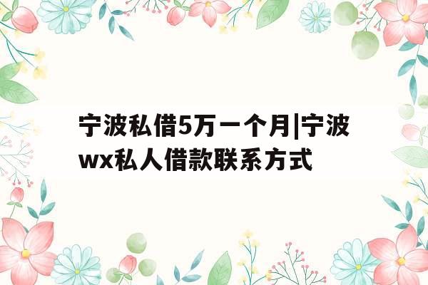 宁波私借5万一个月|宁波wx私人借款联系方式