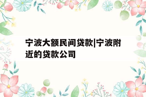 宁波大额民间贷款|宁波附近的贷款公司
