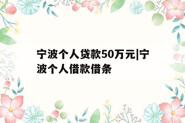 宁波个人贷款50万元|宁波个人借款借条