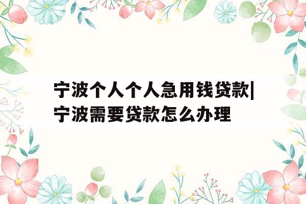 宁波个人个人急用钱贷款|宁波需要贷款怎么办理