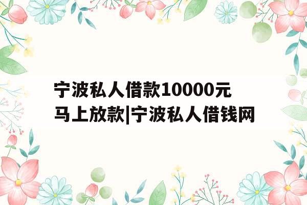 宁波私人借款10000元马上放款|宁波私人借钱网