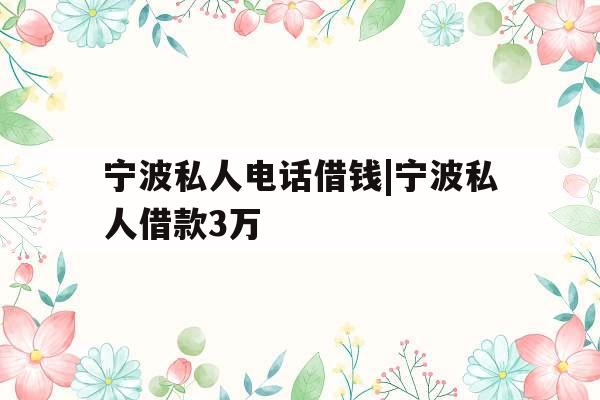 宁波私人电话借钱|宁波私人借款3万