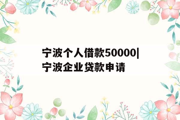 宁波个人借款50000|宁波企业贷款申请