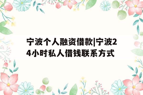 宁波个人融资借款|宁波24小时私人借钱联系方式