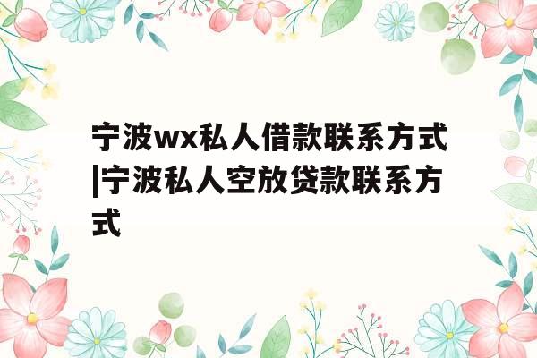 宁波wx私人借款联系方式|宁波私人空放贷款联系方式