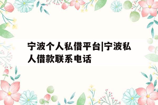 宁波个人私借平台|宁波私人借款联系电话