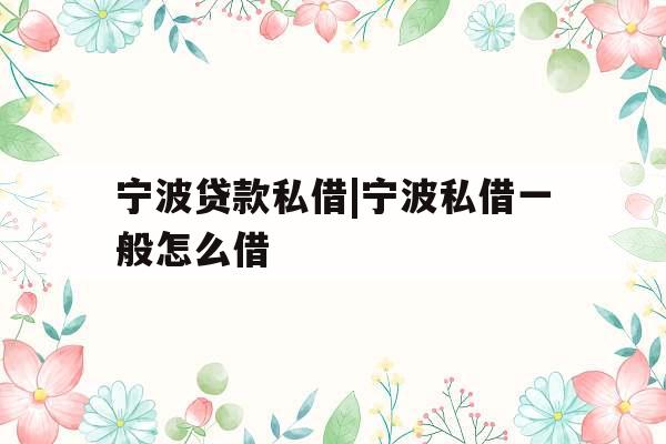 宁波贷款私借|宁波私借一般怎么借