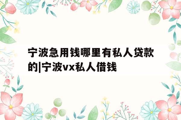 宁波急用钱哪里有私人贷款的|宁波vx私人借钱