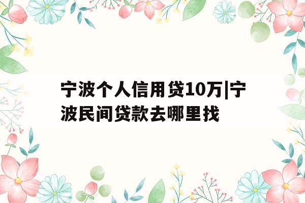 宁波个人信用贷10万|宁波民间贷款去哪里找