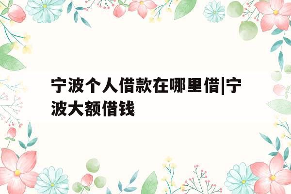 宁波个人借款在哪里借|宁波大额借钱