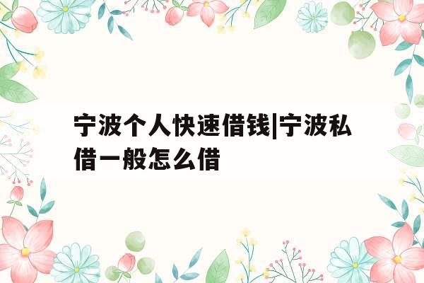 宁波个人快速借钱|宁波私借一般怎么借