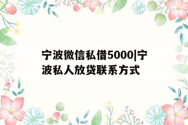 宁波微信私借5000|宁波私人放贷联系方式