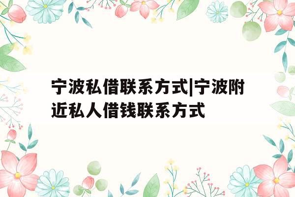宁波私借联系方式|宁波附近私人借钱联系方式