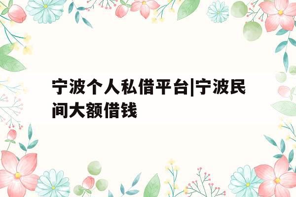 宁波个人私借平台|宁波民间大额借钱
