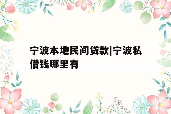 宁波本地民间贷款|宁波私借钱哪里有