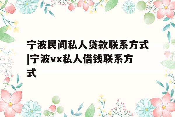 宁波民间私人贷款联系方式|宁波vx私人借钱联系方式