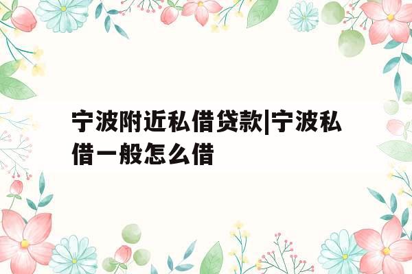 宁波附近私借贷款|宁波私借一般怎么借