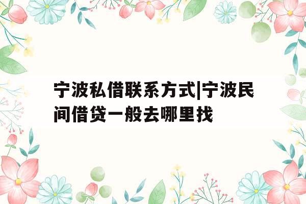 宁波私借联系方式|宁波民间借贷一般去哪里找