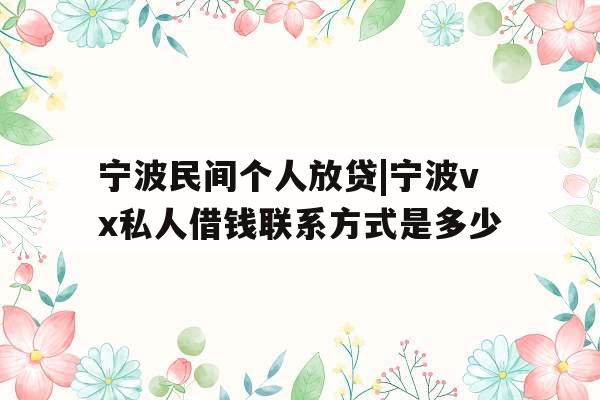 宁波民间个人放贷|宁波vx私人借钱联系方式是多少