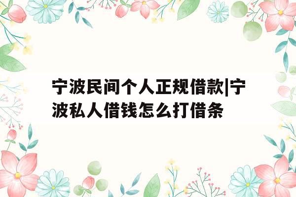 宁波民间个人正规借款|宁波私人借钱怎么打借条