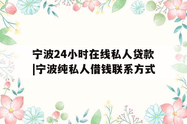 宁波24小时在线私人贷款|宁波纯私人借钱联系方式
