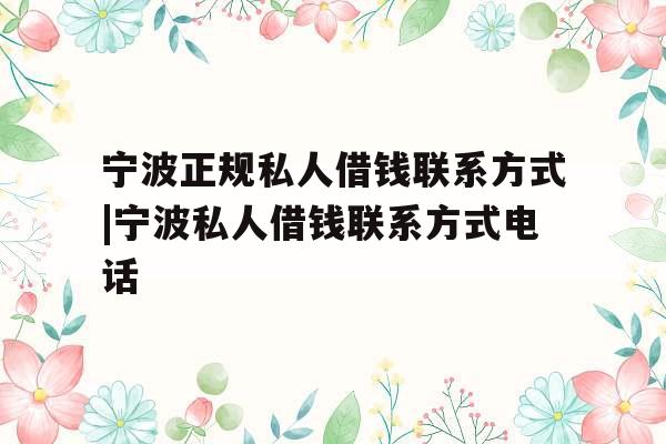 宁波正规私人借钱联系方式|宁波私人借钱联系方式电话