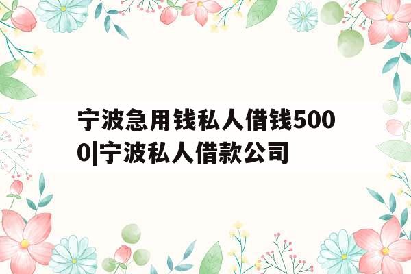 宁波急用钱私人借钱5000|宁波私人借款公司