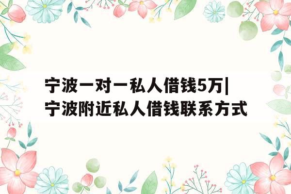 宁波一对一私人借钱5万|宁波附近私人借钱联系方式