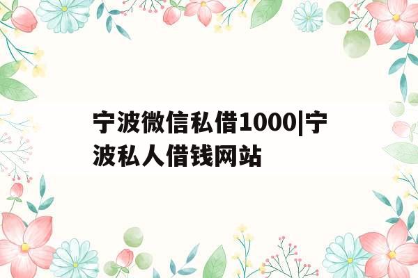 宁波微信私借1000|宁波私人借钱网站