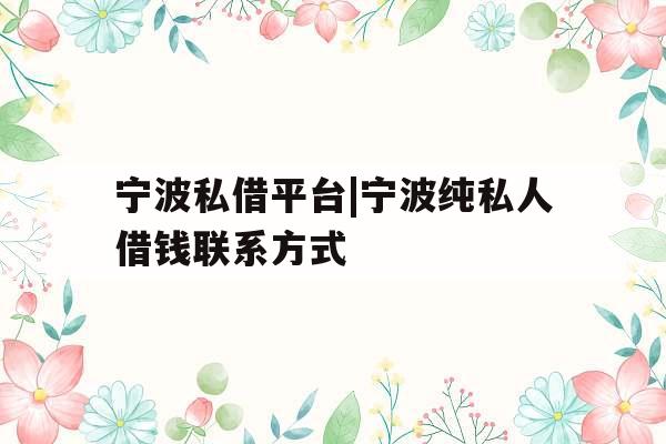 宁波私借平台|宁波纯私人借钱联系方式