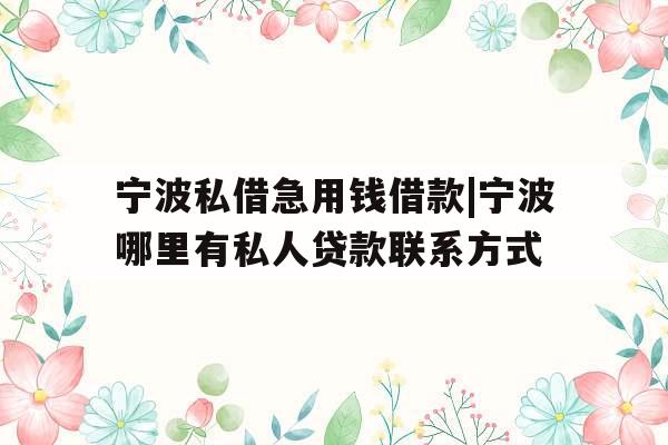 宁波私借急用钱借款|宁波哪里有私人贷款联系方式
