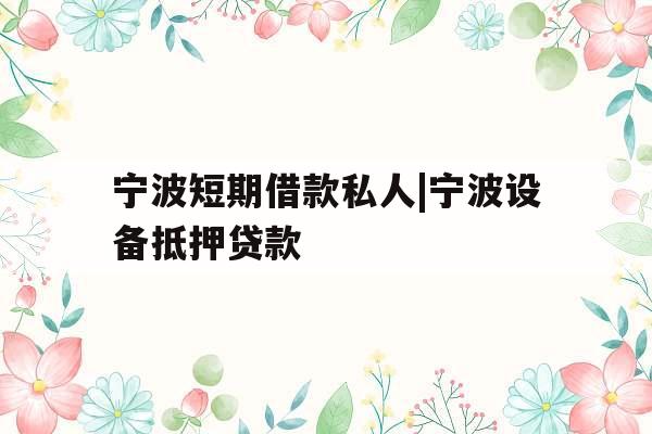 宁波短期借款私人|宁波设备抵押贷款