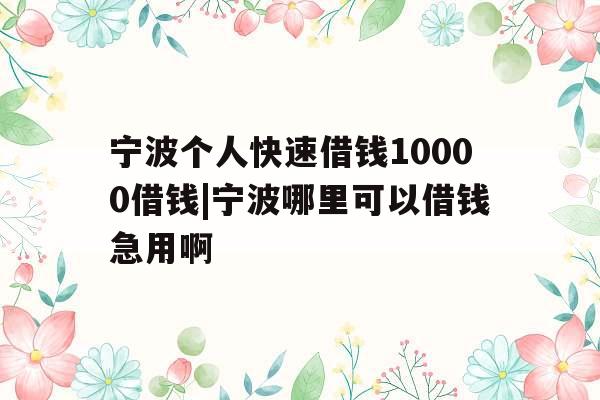 宁波个人快速借钱10000借钱|宁波哪里可以借钱急用啊