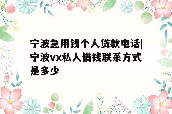 宁波急用钱个人贷款电话|宁波vx私人借钱联系方式是多少