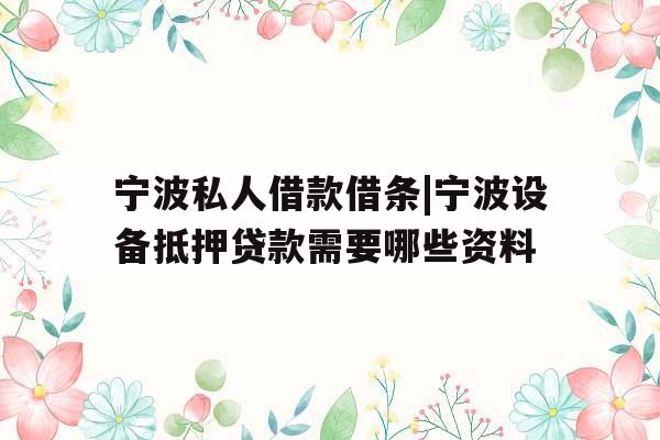 宁波私人借款借条|宁波设备抵押贷款需要哪些资料