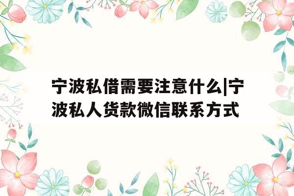宁波私借需要注意什么|宁波私人货款微信联系方式