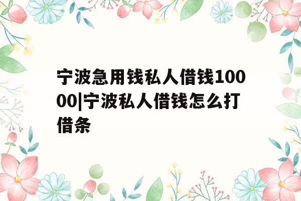 宁波急用钱私人借钱10000|宁波私人借钱怎么打借条