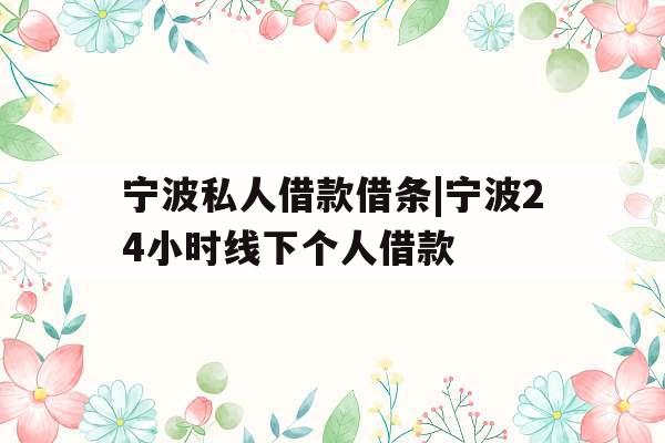 宁波私人借款借条|宁波24小时线下个人借款