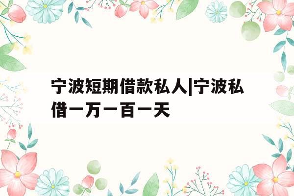 宁波短期借款私人|宁波私借一万一百一天