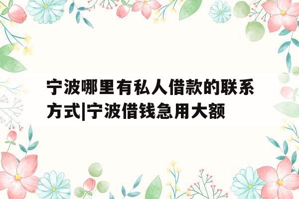 宁波哪里有私人借款的联系方式|宁波借钱急用大额