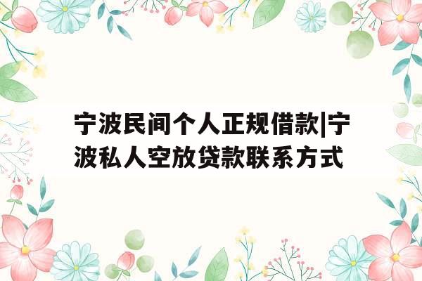 宁波民间个人正规借款|宁波私人空放贷款联系方式