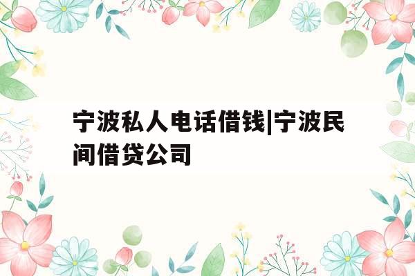 宁波私人电话借钱|宁波民间借贷公司