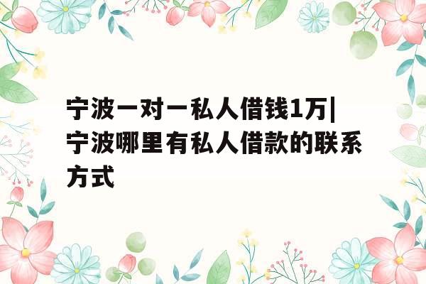 宁波一对一私人借钱1万|宁波哪里有私人借款的联系方式