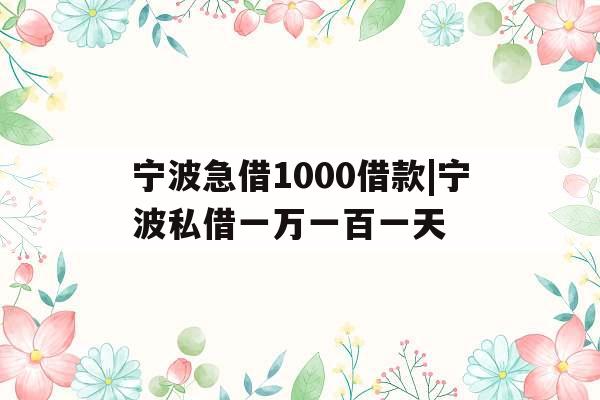 宁波急借1000借款|宁波私借一万一百一天
