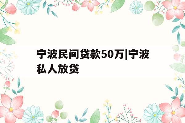 宁波民间贷款50万|宁波私人放贷
